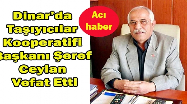 Dinar'da Taşıcılar Kooperatifi Başkanı Şeref Ceylana Vefat Etti