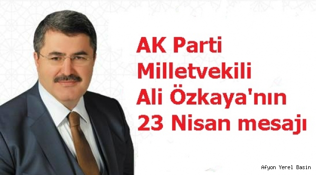 AK Parti Milletvekili Ali Özkaya'nın 23 Nisan mesajı