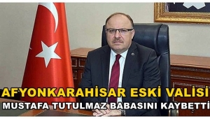Afyon'un Eski Valisi Mustafa Tutulmaz babasını kaybetti..