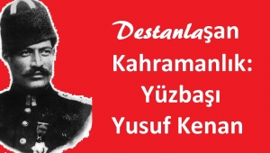 Destanlaşan Kahramanlık: Yüzbaşı Yusuf Kenan