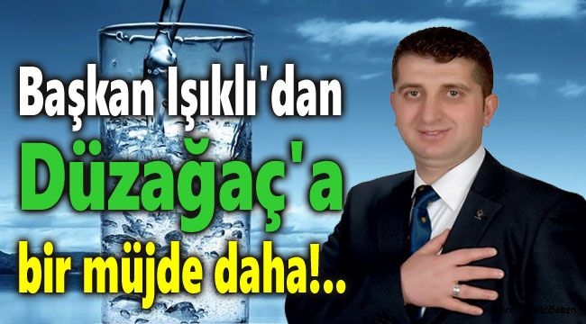 Başkan Işıklı'dan Düzağaç'a bir müjde daha!..