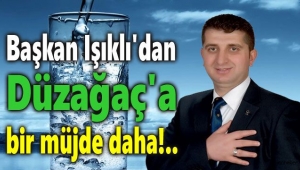 Başkan Işıklı'dan Düzağaç'a bir müjde daha!..