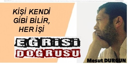 KİŞİ KENDİ GİBİ BİLİR, HER İŞİ