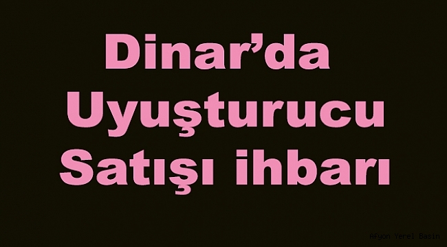 Dinar’da Uyuşturucu Satışı İhbarı.!!
