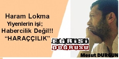 Haram Lokma Yiyenlerin işi; Habercilik Değil!! “HARAÇÇILIK”
