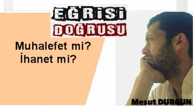 Muhalefet mi? İhanet mi?