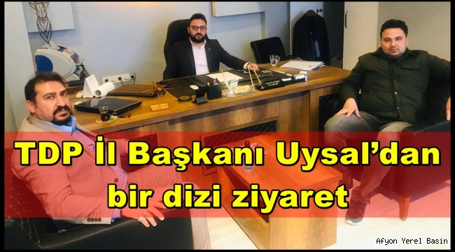 TDP İl Başkanı Uysal’dan bir dizi ziyaret