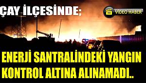 ENERJİ SANTRALİNDEKİ YANGIN KONTROL ALTINA ALINAMADI.!