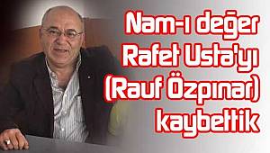 Rafet Usta olarak bilinen Rauf Özpınar hayatını kaybetti..
