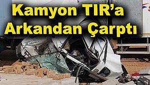  Dinar'da Kamyon TIR'a Arkadan Çarptı: 1 Ağır Yaralı