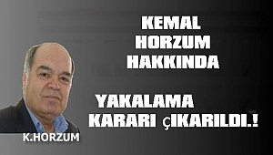 KEMAL HORZUM HAKKINDA YAKALAMA KARARI ÇIKARILDI.!