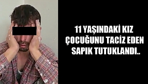 11 YAŞINDAKİ KIZ ÇOCUĞUNU TACİZ EDEN SAPIK TUTUKLANDI..