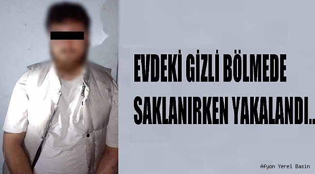 EVDEKİ GİZLİ BÖLMEDE SAKLANIRKEN YAKALANDI..