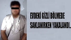 EVDEKİ GİZLİ BÖLMEDE SAKLANIRKEN YAKALANDI..