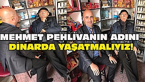 MEHMET PEHLİVANIN ADINI DİNARDA YAŞATMALIYIZ!