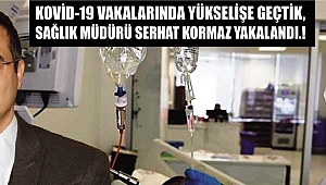 KOVİD-19 VAKALARINDA YÜKSELİŞE GEÇTİK, SAĞLIK MÜDÜRÜ SERHAT KORMAZ YAKALANDI.!