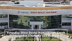 Vatandaş: Dinar Devlet Hastanesinde Çocuk Doktorundan 3 haftadır sıra alamıyoruz