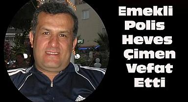 Emekli Polis Heves Çimen Vefat Etti