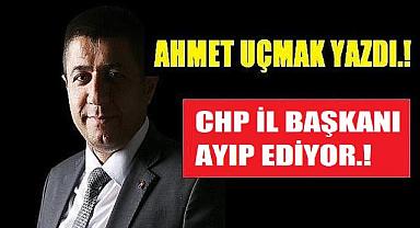 CHP İL BAŞKANI AYIP EDİYOR.!