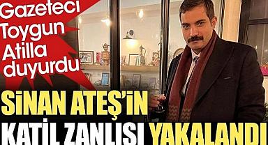 Sinan Ateş'in katil zanlısı yakalandı.