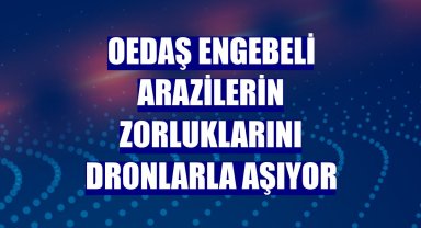 OEDAŞ engebeli arazilerin zorluklarını dronlarla aşıyor