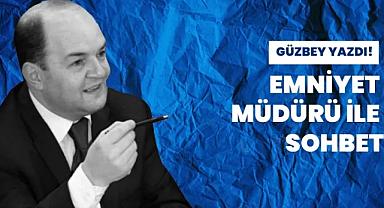 Güzbey yazdı! Emniyet Müdürü ile sohbet...