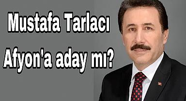 Mustafa Tarlacı Afyon'a aday mı?
