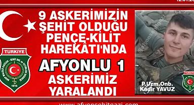 9 ASKERİMİZİN ŞEHİT OLDUĞU PENÇE-KİLİT HAREKÂTI'NDA AFYONLU 1 ASKERİMİZ YARALANDI.