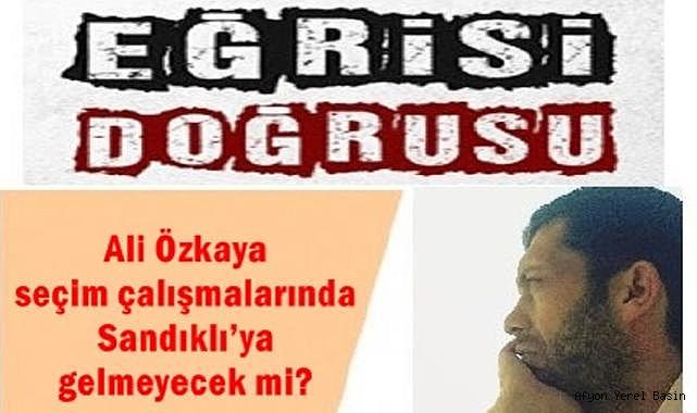 Ali Özkaya seçim çalışmalarında Sandıklı’ya gelmeyecek mi?