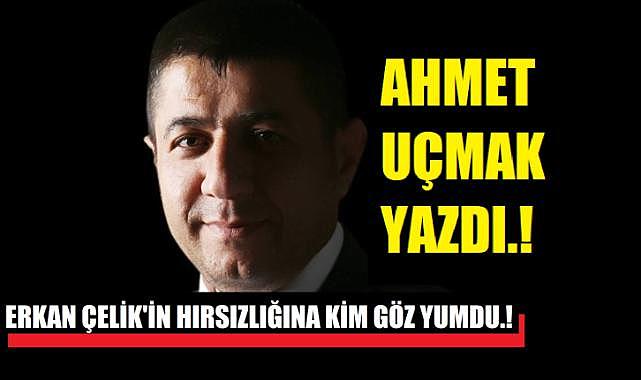 ERKAN ÇELİK'İN HIRSIZLIĞINA KİM GÖZ YUMDU.!
