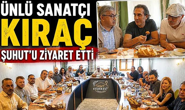 ÜNLÜ SANATÇI KIRAÇ ŞUHUT’U ZİYARET ETTİ