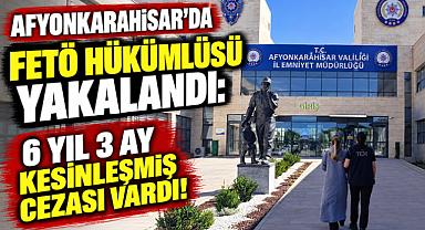 AFYONKARAHİSAR’DA FETÖ HÜKÜMLÜSÜ YAKALANDI: 6 YIL 3 AY KESİNLEŞMİŞ CEZASI VARDI!