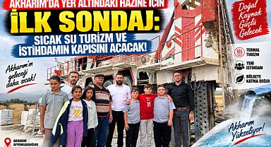 AKHARIM’DA YER ALTINDAKİ HAZİNE İÇİN İLK SONDAJ: SICAK SU TURİZM VE İSTİHDAMIN KAPISINI AÇACAK!