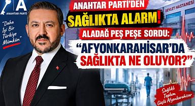 ANAHTAR PARTİ’DEN SAĞLIKTA ALARM! ALADAĞ PEŞ PEŞE SORDU: “AFYONKARAHİSAR’DA SAĞLIKTA NE OLUYOR?”