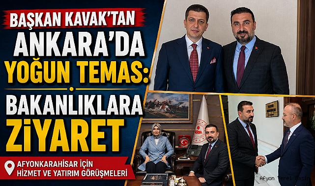 BAŞKAN KAVAK’TAN ANKARA’DA YOĞUN TEMAS: BAKANLIKLARA ZİYARET