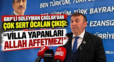 BBP’Lİ SÜLEYMAN ÇAĞLAR’DAN ÇOK SERT ÖCALAN ÇIKIŞI: “VİLLA YAPANLARI ALLAH AFFETMEZ!”