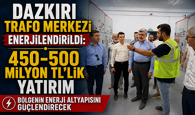 Dazkırı Trafo Merkezi Enerjilendirildi: 450-500 Milyon TL’lik Yatırım Bölgenin Enerji Altyapısını Güçlendirecek