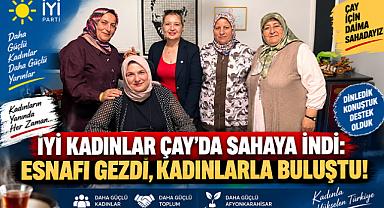 İYİ KADINLAR ÇAY’DA SAHAYA İNDİ: ESNAFI GEZDİ, KADINLARLA BULUŞTU!