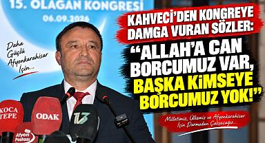 KAHVECİ’DEN KONGREYE DAMGA VURAN SÖZLER: “ALLAH’A CAN BORCUMUZ VAR, BAŞKA KİMSEYE BORCUMUZ YOK!”