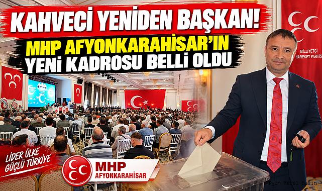 KAHVECİ YENİDEN BAŞKAN! MHP AFYONKARAHİSAR’IN YENİ KADROSU BELLİ OLDU.