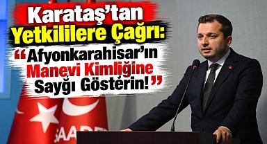 Karataş’tan Yetkililere Çağrı: “Afyonkarahisar’ın Manevi Kimliğine Saygı Gösterin!”