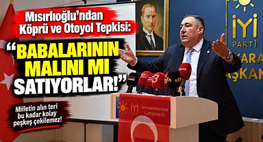Mısırlıoğlu’ndan Köprü ve Otoyol Tepkisi: “Babalarının Malını mı Satıyorlar!”
