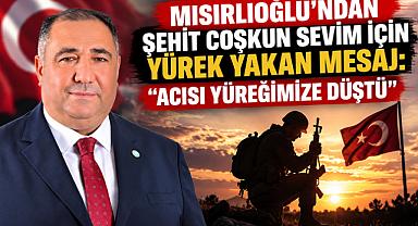 MISIRLIOĞLU: “ŞEHİDİMİZ COŞKUN SEVİM’İN ACISI YÜREĞİMİZE DÜŞTÜ”