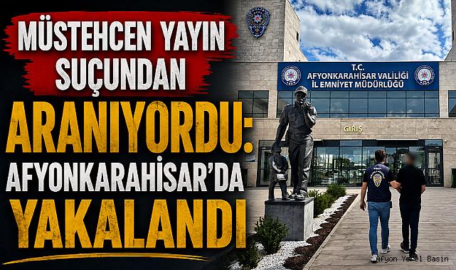 Müstehcen Yayın Suçundan Aranıyordu: Afyonkarahisar’da Yakalandı