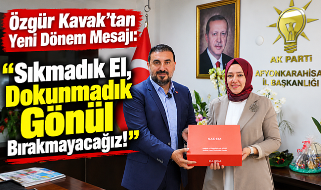 Özgür Kavak’tan Yeni Dönem Mesajı: “Sıkmadık El, Dokunmadık Gönül Bırakmayacağız!”