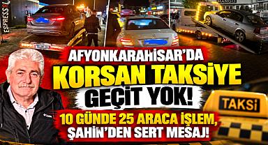 AFYONKARAHİSAR'DA KORSAN TAKSİYE GEÇİT YOK! 10 GÜNDE 25 ARACA İŞLEM, ŞAHİN'DEN SERT MESAJ!