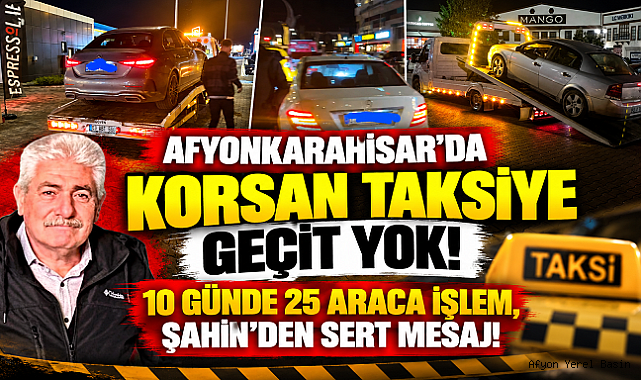 AFYONKARAHİSAR'DA KORSAN TAKSİYE GEÇİT YOK! 10 GÜNDE 25 ARACA İŞLEM, ŞAHİN'DEN SERT MESAJ!