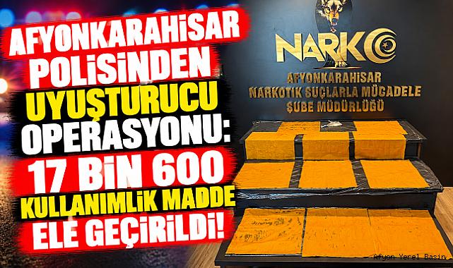 AFYONKARAHİSAR POLİSİNDEN UYUŞTURUCU OPERASYONU: 17 BİN 600 KULLANIMLIK MADDE ELE GEÇİRİLDİ!