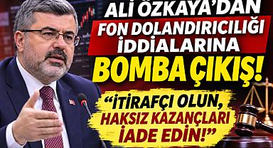 ALİ ÖZKAYA'DAN FON DOLANDIRICILIĞI İDDİALARINA BOMBA ÇIKIŞ! “İTİRAFÇI OLUN, HAKSIZ KAZANÇLARI İADE EDİN!”