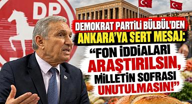 DEMOKRAT PARTİLİ BÜLBÜL'DEN ANKARA'YA SERT MESAJ: “FON İDDİALARI ARAŞTIRILSIN, MİLLETİN SOFRASI UNUTULMASIN!”